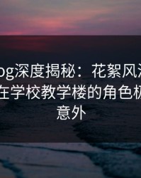 糖心vlog深度揭秘：花絮风波背后，当事人在学校教学楼的角色极端令人意外
