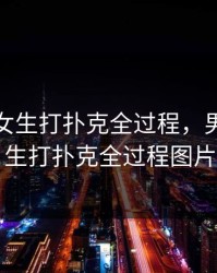 男生跟女生打扑克全过程，男生跟女生打扑克全过程图片