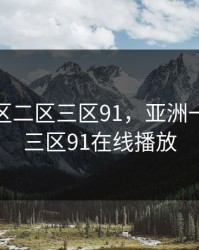 亚洲一区二区三区91，亚洲一区二区三区91在线播放