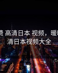 暖暖 免费 高清日本 视频，暖暖免费高清日本视频大全