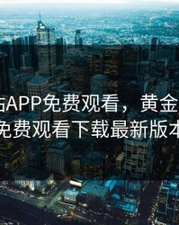 黄金网站APP免费观看，黄金网站app免费观看下载最新版本
