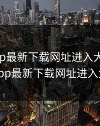 芭乐app最新下载网址进入大全，芭乐app最新下载网址进入大全
