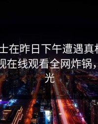 业内人士在昨日下午遭遇真相 迷醉，蘑菇影视在线观看全网炸锅，详情曝光