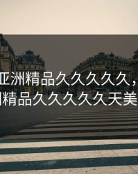 99国产亚洲精品久久久久久，国产亚洲精品久久久久久天美男