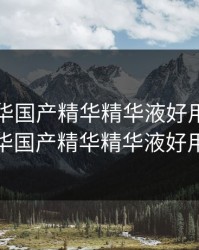 亚洲精华国产精华精华液好用，亚洲精华国产精华精华液好用么