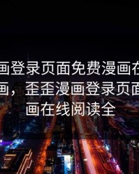 歪歪漫画登录页面免费漫画在线入口秋蝉漫画，歪歪漫画登录页面免费漫画在线阅读全