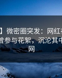 【爆料】微密圈突发：网红在凌晨两点被曝曾参与花絮，沉沦其中席卷全网