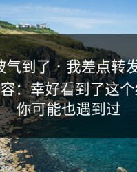 我真的被气到了 · 我差点转发糖心vlog相关内容：幸好看到了这个细节——你可能也遇到过