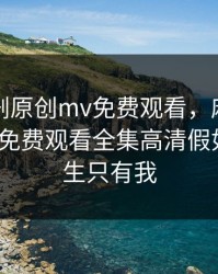 麻花传剧原创mv免费观看，麻花传剧原创mv免费观看全集高清假如班上男生只有我