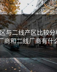 一线产区与二线产区比较分析论文，一线厂商和二线厂商有什么区别