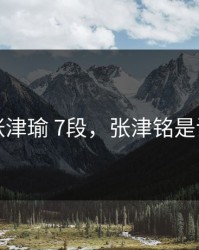 张津瑜 7段，张津铭是谁