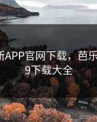 芭乐最新APP官网下载，芭乐app2.0.9下载大全