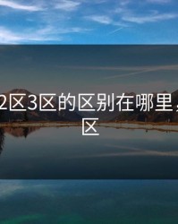 精品1区2区3区的区别在哪里，一区二区