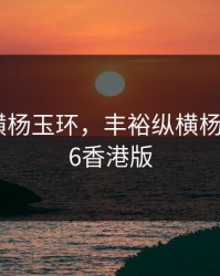 丰裕纵横杨玉环，丰裕纵横杨玉环1986香港版