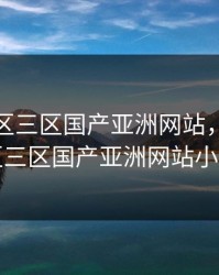 一区二区三区国产亚洲网站，一区二区三区国产亚洲网站小说