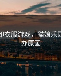 猫娘脱卸衣服游戏，猫娘乐园可脱手办原画