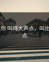 S货 C死你 叫得大声点，叫出来,大声点