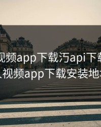 绿巨人视频app下载汅api下载，绿巨人视频app下载安装地址