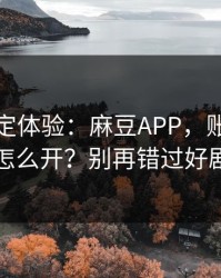 细节决定体验：麻豆APP，账号同步怎么开？别再错过好剧