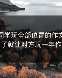 输了让同学玩全部位置的作文800字，输了就让对方玩一年作文