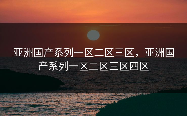 亚洲国产系列一区二区三区，亚洲国产系列一区二区三区四区