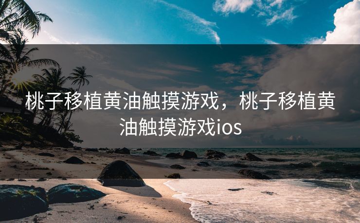桃子移植黄油触摸游戏，桃子移植黄油触摸游戏ios