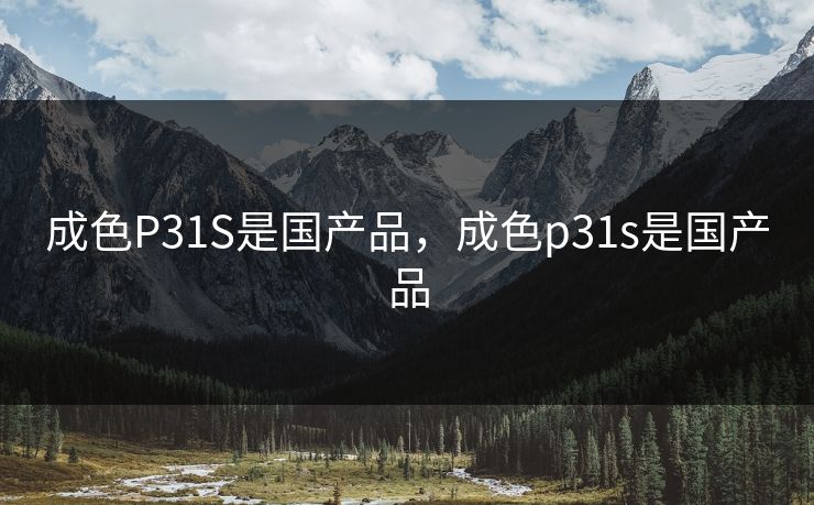 成色P31S是国产品，成色p31s是国产品