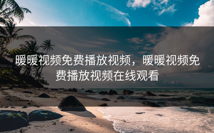 暖暖视频免费播放视频，暖暖视频免费播放视频在线观看