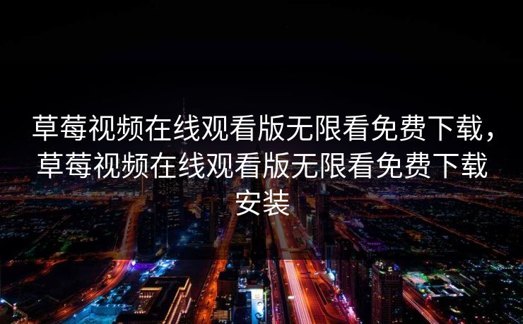 草莓视频在线观看版无限看免费下载，草莓视频在线观看版无限看免费下载安装