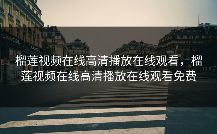 榴莲视频在线高清播放在线观看，榴莲视频在线高清播放在线观看免费