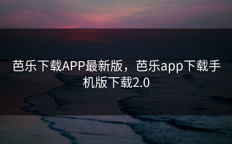 芭乐下载APP最新版，芭乐app下载手机版下载2.0