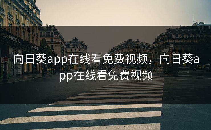 向日葵app在线看免费视频,向日葵app在线看免费视频 向日葵app在线看免费视频,向日葵app在线看免费视频