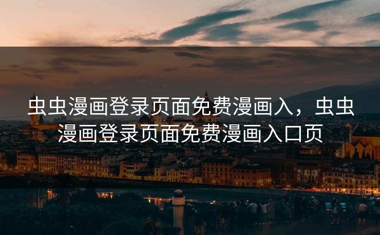 虫虫漫画登录页面免费漫画入,虫虫漫画登录页面免费漫画入口页 虫虫漫画登录页面免费漫画入,虫虫漫画登录页面免费漫画入口页