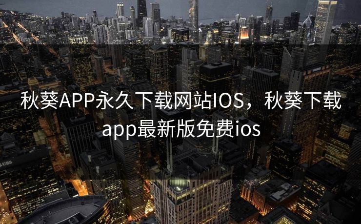 秋葵APP永久下载网站IOS,秋葵下载app最新版免费ios 秋葵APP永久下载网站IOS,秋葵下载app最新版免费ios