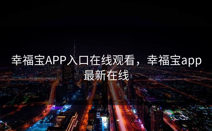 幸福宝APP入口在线观看,幸福宝app最新在线 幸福宝APP入口在线观看,幸福宝app最新在线