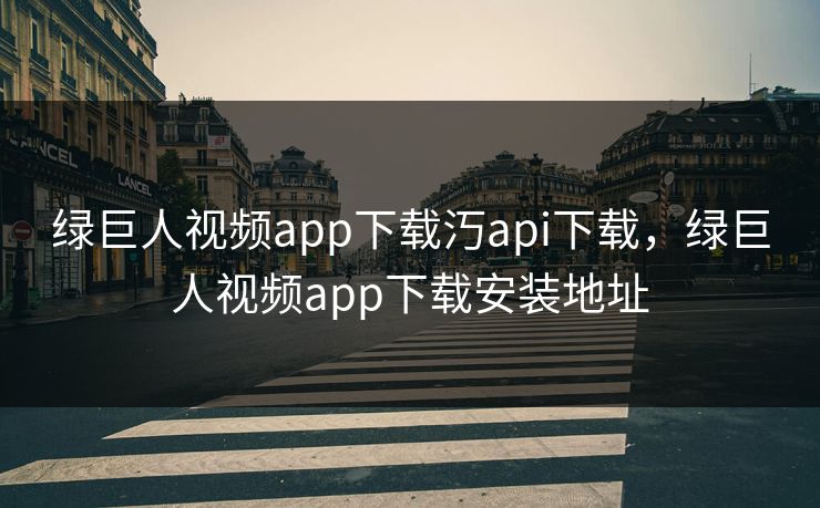 绿巨人视频app下载汅api下载,绿巨人视频app下载安装地址 绿巨人视频app下载汅api下载,绿巨人视频app下载安装地址