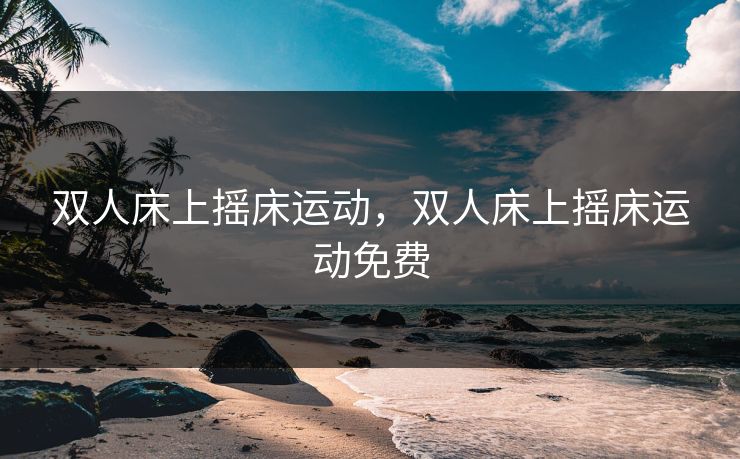 双人床上摇床运动，双人床上摇床运动免费
