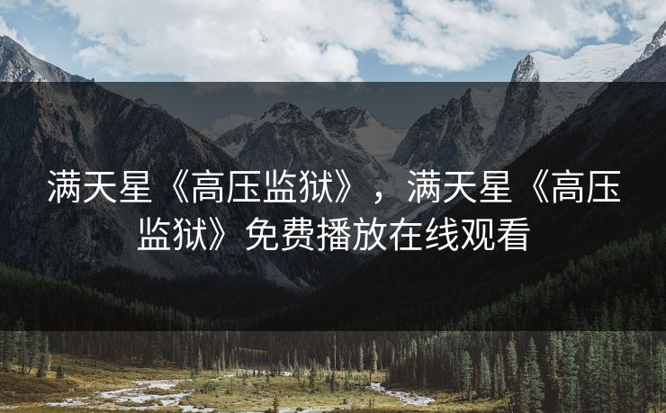 满天星《高压监狱》,满天星《高压监狱》免费播放在线观看 满天星《高压监狱》,满天星《高压监狱》免费播放在线观看