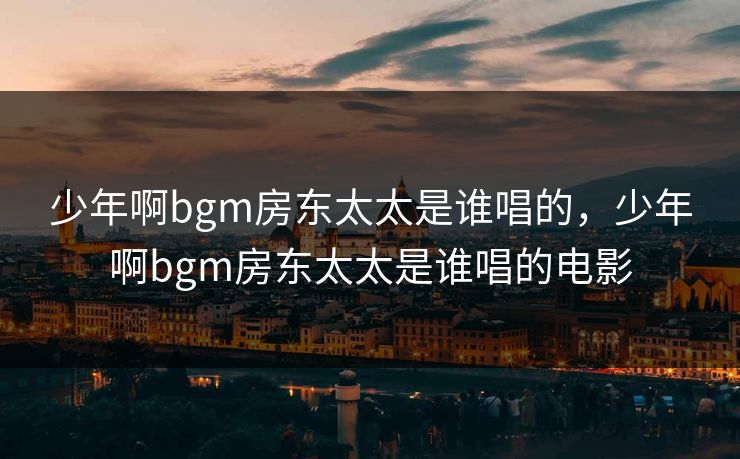 少年啊bgm房东太太是谁唱的，少年啊bgm房东太太是谁唱的电影