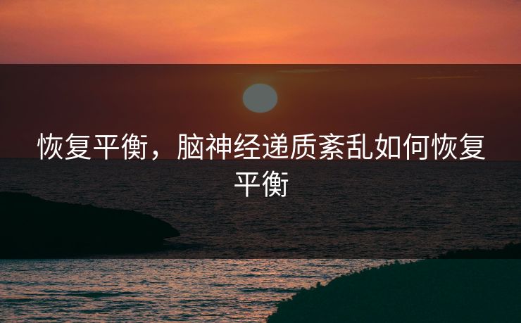 恢复平衡，脑神经递质紊乱如何恢复平衡