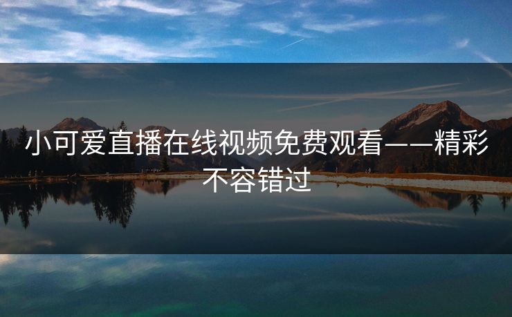 小可爱直播在线视频免费观看——精彩不容错过