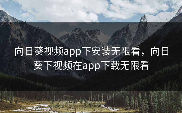 向日葵视频app下安装无限看，向日葵下视频在app下载无限看