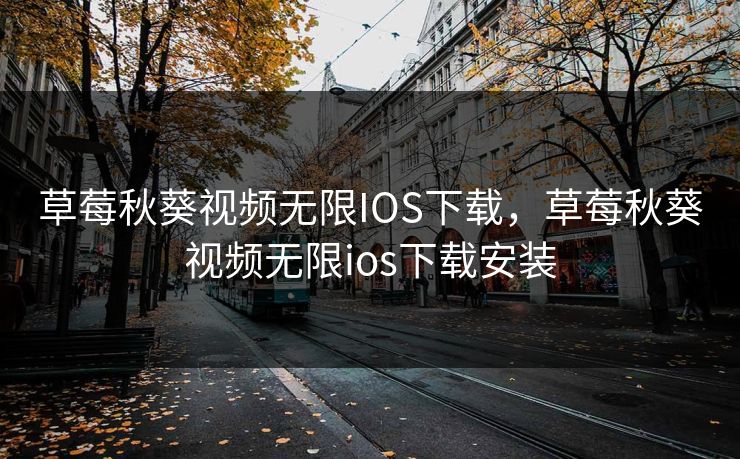 草莓秋葵视频无限IOS下载，草莓秋葵视频无限ios下载安装
