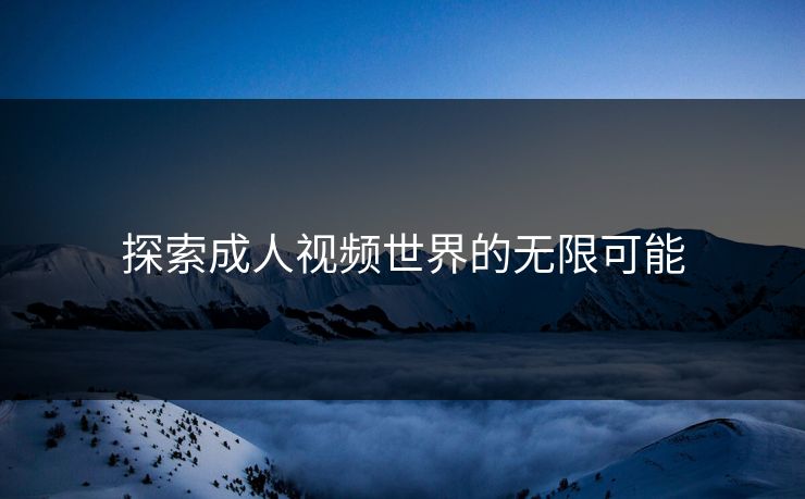 探索成人视频世界的无限可能