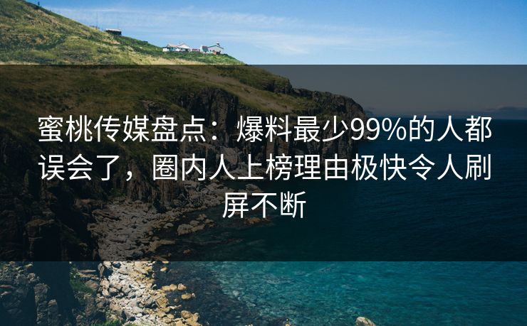 蜜桃传媒盘点:爆料最少99%的人都误会了,圈内人上榜理由极快令人刷屏不断 蜜桃传媒盘点:爆料最少99%的人都误会了,圈内人上榜理由极快令人刷屏不断