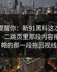 别说没提醒你：新91黑料这次风向明显不对，二跳页里那段内容把大家忽略的那一段拖回视线