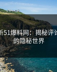 深入解析51爆料网：揭秘评论区背后的隐秘世界