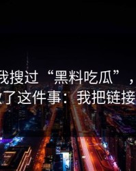 我承认我搜过“黑料吃瓜”，但最后我只做了这件事：我把链接关掉了