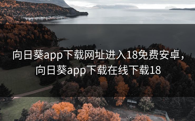 向日葵app下载网址进入18免费安卓，向日葵app下载在线下载18