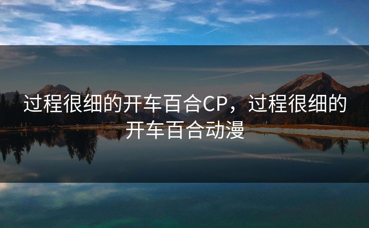 过程很细的开车百合CP,过程很细的开车百合动漫 过程很细的开车百合CP,过程很细的开车百合动漫